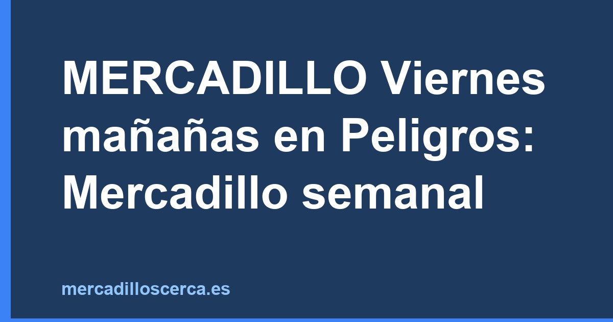 MERCADILLO Viernes mañañas en Peligros: Mercadillo semanal